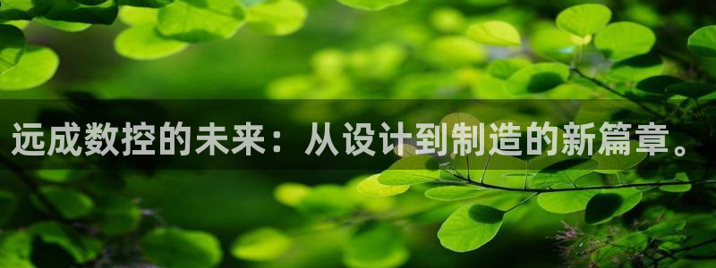 天辰 娱乐 注册：远成数控的未来：从设计到制造的新篇章。