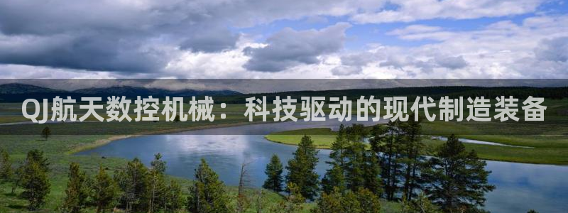 天辰娱乐内部：QJ航天数控机械：科技驱动的现代制造装备