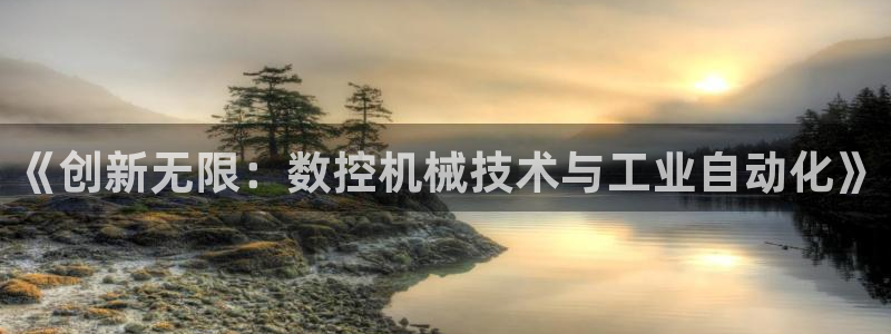 天辰娱乐在线：《创新无限：数控机械技术与工业自动化》