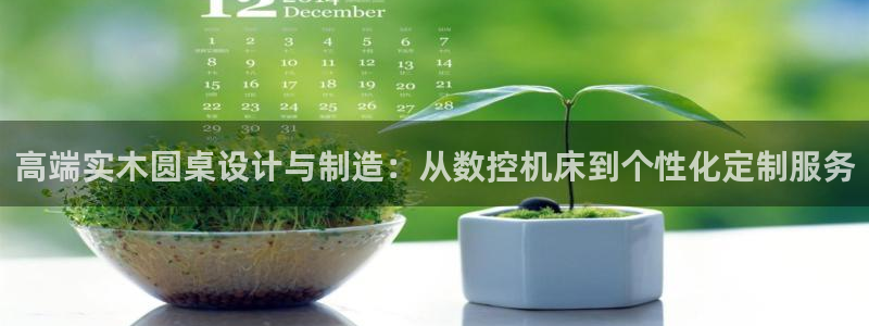 天辰娱乐官方:高端实木圆桌设计与制造:从数控机床到个性化定制服务