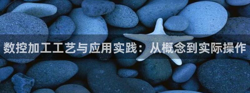 天辰娱乐测试:数控加工工艺与应用实践:从概念到实际操作