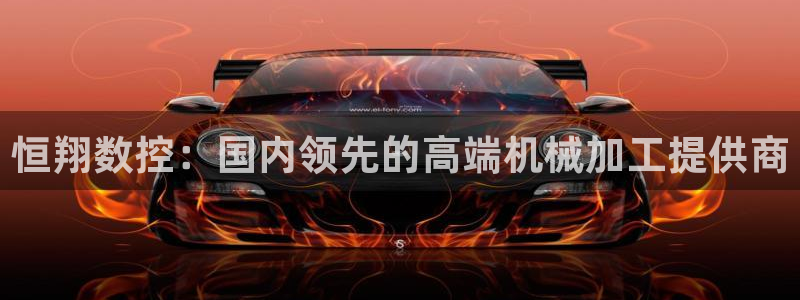 天辰娱乐会所：恒翔数控：国内领先的高端机械加工提供商