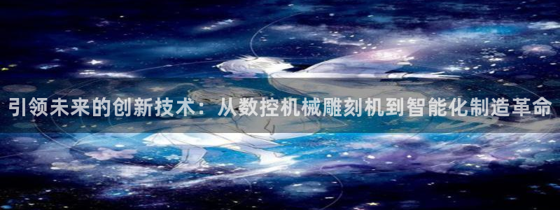 天辰娱乐 qq：引领未来的创新技术：从数控机械雕刻机到智能化制造革命