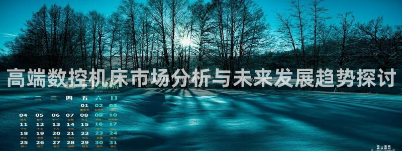天辰娱乐小妹：高端数控机床市场分析与未来发展趋势探讨