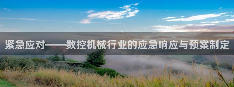 天辰娱乐7天22650:紧急应对——数控机械行业的应急响应与预案制定