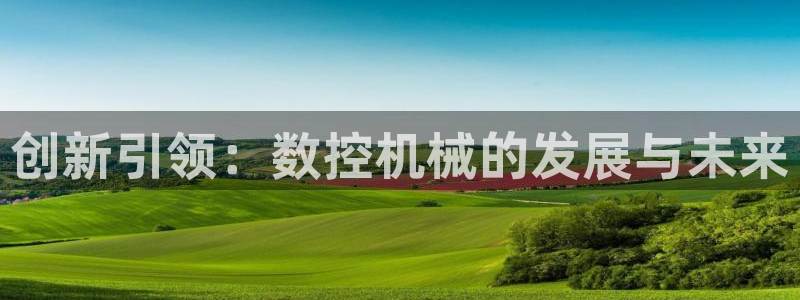 天辰娱乐老板:创新引领:数控机械的发展与未来